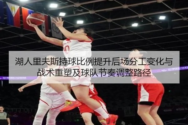 湖人里夫斯持球比例提升后场分工变化与战术重塑及球队节奏调整路径