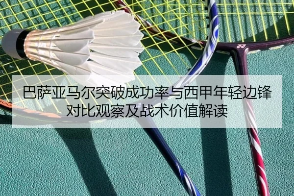 巴萨亚马尔突破成功率与西甲年轻边锋对比观察及战术价值解读