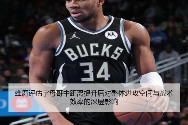 雄鹿评估字母哥中距离提升后对整体进攻空间与战术效率的深层影响