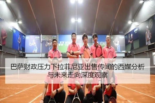 巴萨财政压力下拉菲尼亚出售传闻的西媒分析与未来走向深度观察