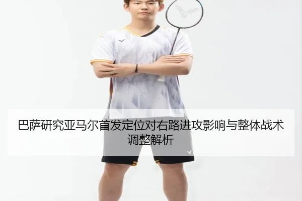 巴萨研究亚马尔首发定位对右路进攻影响与整体战术调整解析