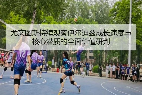 尤文图斯持续观察伊尔迪兹成长速度与核心潜质的全面价值研判