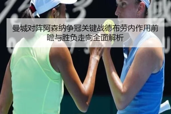 曼城对阵阿森纳争冠关键战德布劳内作用前瞻与胜负走向全面解析