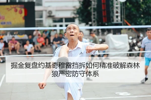 掘金复盘约基奇穆雷挡拆如何精准破解森林狼严密防守体系