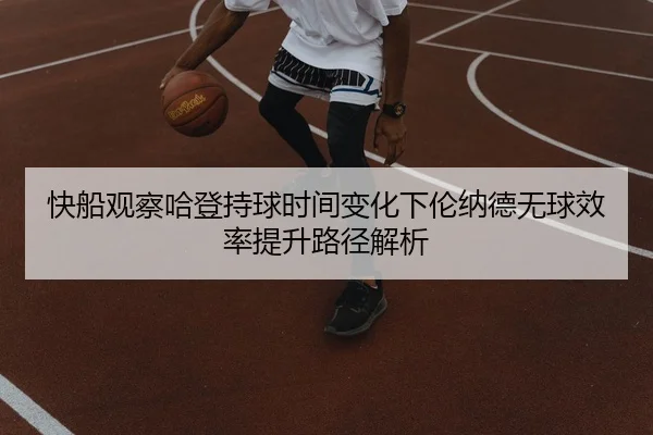 快船观察哈登持球时间变化下伦纳德无球效率提升路径解析
