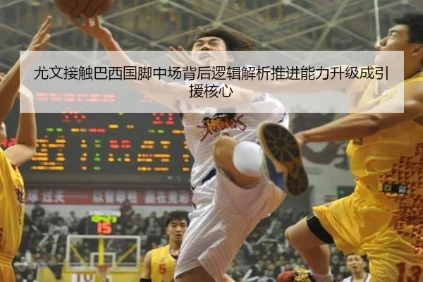 尤文接触巴西国脚中场背后逻辑解析推进能力升级成引援核心